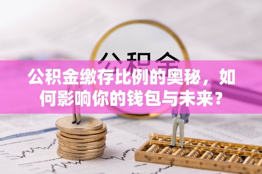 额济纳旗公积金缴存比例的奥秘，如何影响你的钱包与未来？
