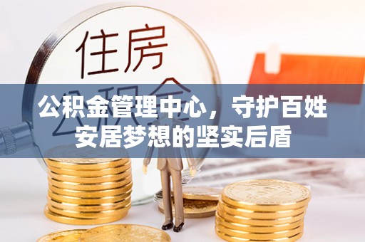 额济纳旗公积金管理中心，守护百姓安居梦想的坚实后盾