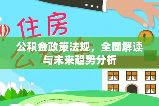 额济纳旗公积金政策法规，全面解读与未来趋势分析