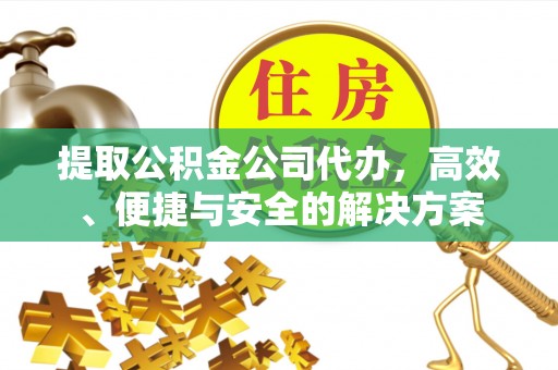 额济纳旗提取公积金公司代办，高效、便捷与安全的解决方案