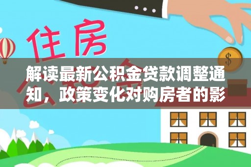 额济纳旗解读最新公积金贷款调整通知，政策变化对购房者的影响