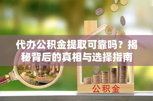 额济纳旗代办公积金提取可靠吗？揭秘背后的真相与选择指南