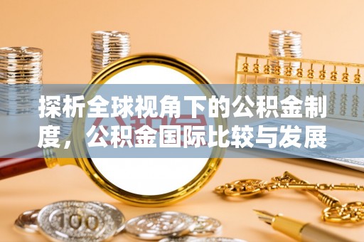 额济纳旗探析全球视角下的公积金制度，公积金国际比较与发展趋势