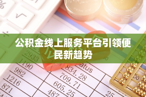 额济纳旗公积金线上服务平台引领便民新趋势