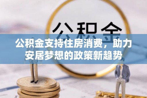 额济纳旗公积金支持住房消费，助力安居梦想的政策新趋势