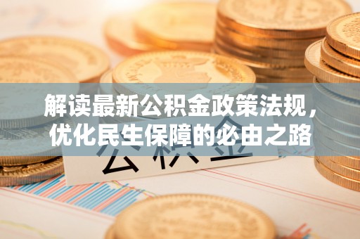 额济纳旗解读最新公积金政策法规，优化民生保障的必由之路