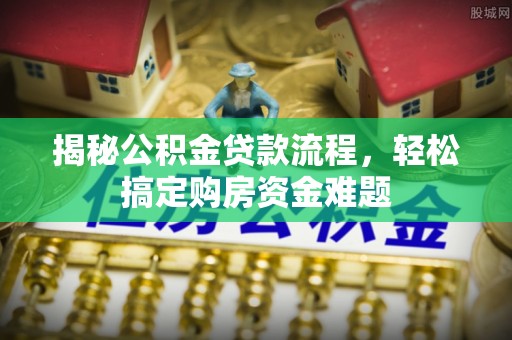 额济纳旗揭秘公积金贷款流程，轻松搞定购房资金难题