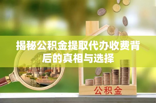 额济纳旗揭秘公积金提取代办收费背后的真相与选择