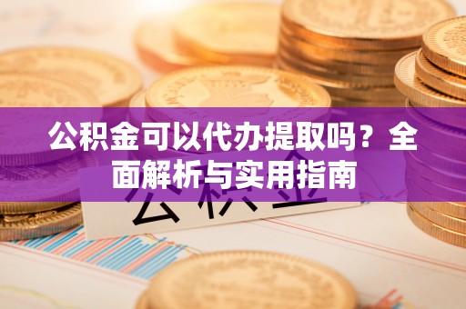额济纳旗公积金可以代办提取吗？全面解析与实用指南
