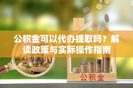 额济纳旗公积金可以代办提取吗？解读政策与实际操作指南