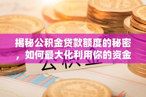 额济纳旗揭秘公积金贷款额度的秘密，如何最大化利用你的资金