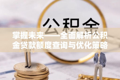 额济纳旗掌握未来——全面解析公积金贷款额度查询与优化策略