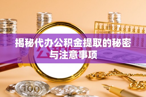 额济纳旗揭秘代办公积金提取的秘密与注意事项