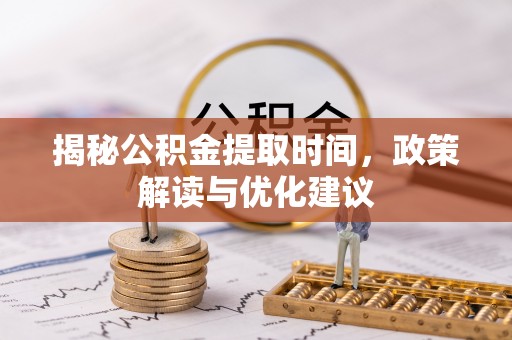 额济纳旗揭秘公积金提取时间，政策解读与优化建议