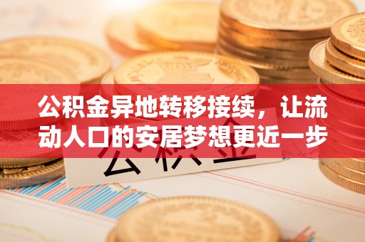 额济纳旗公积金异地转移接续，让流动人口的安居梦想更近一步