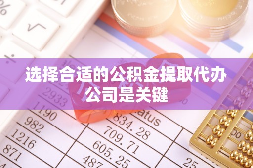 额济纳旗选择合适的公积金提取代办公司是关键