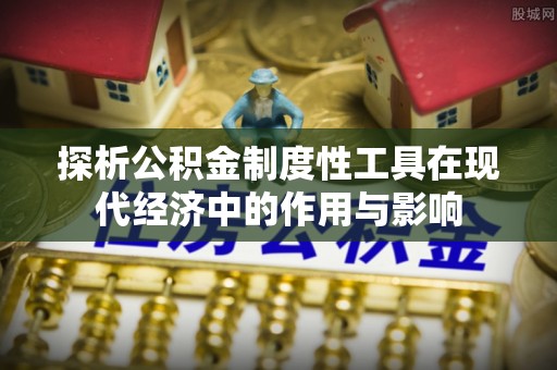 额济纳旗探析公积金制度性工具在现代经济中的作用与影响