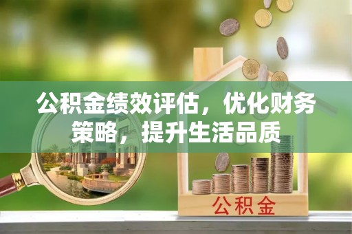 额济纳旗公积金绩效评估，优化财务策略，提升生活品质