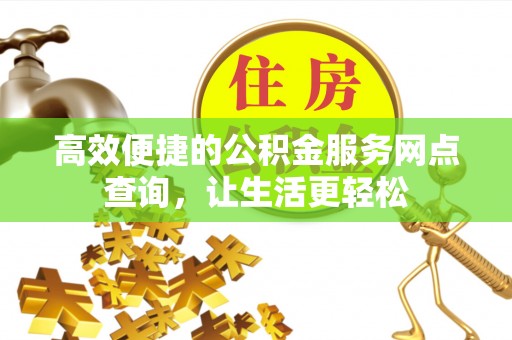 额济纳旗高效便捷的公积金服务网点查询，让生活更轻松