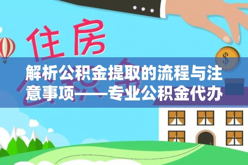 额济纳旗解析公积金提取的流程与注意事项——专业公积金代办提取咨询服务