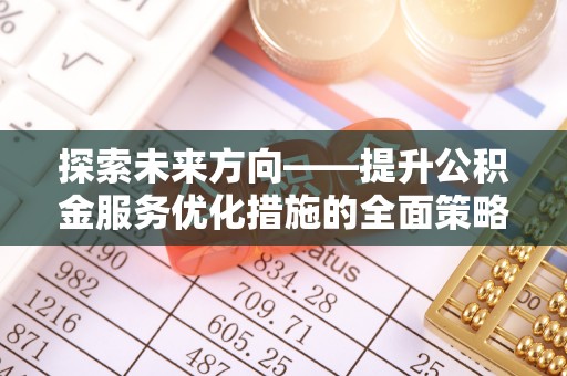 额济纳旗探索未来方向——提升公积金服务优化措施的全面策略