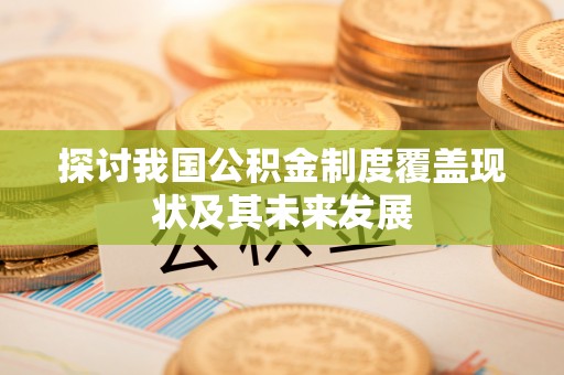 额济纳旗探讨我国公积金制度覆盖现状及其未来发展