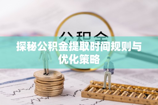 额济纳旗探秘公积金提取时间规则与优化策略