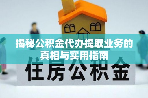 额济纳旗揭秘公积金代办提取业务的真相与实用指南