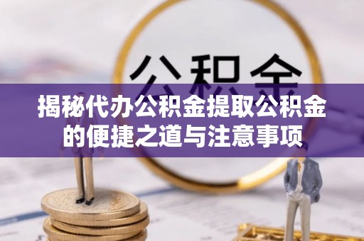 额济纳旗揭秘代办公积金提取公积金的便捷之道与注意事项