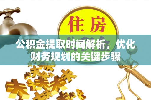 额济纳旗公积金提取时间解析，优化财务规划的关键步骤