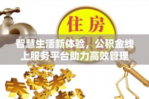 额济纳旗智慧生活新体验，公积金线上服务平台助力高效管理