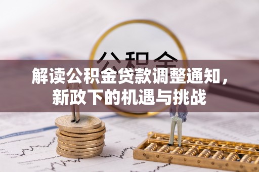 额济纳旗解读公积金贷款调整通知，新政下的机遇与挑战