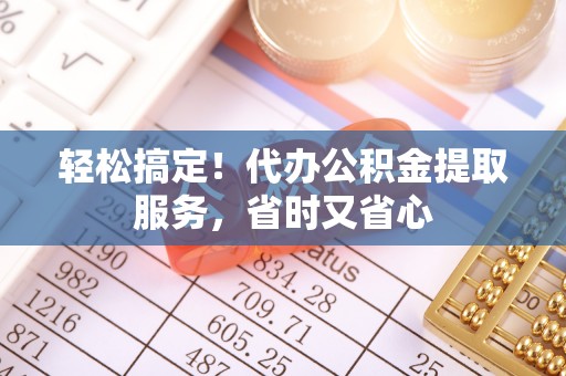 额济纳旗轻松搞定！代办公积金提取服务，省时又省心