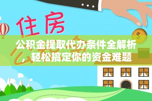 额济纳旗公积金提取代办条件全解析，轻松搞定你的资金难题