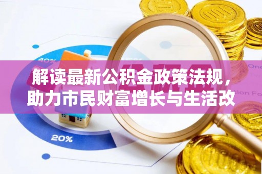 额济纳旗解读最新公积金政策法规，助力市民财富增长与生活改善