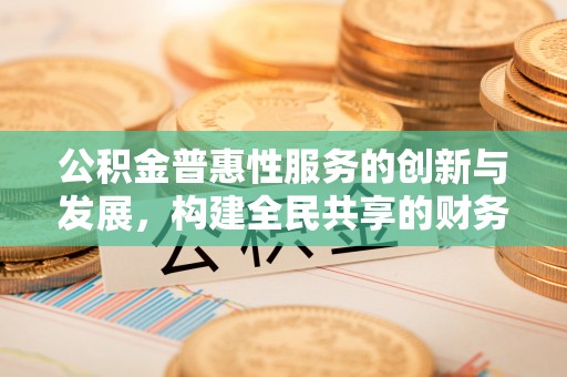 额济纳旗公积金普惠性服务的创新与发展，构建全民共享的财务未来
