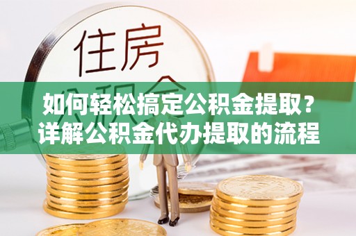 额济纳旗如何轻松搞定公积金提取？详解公积金代办提取的流程与优势