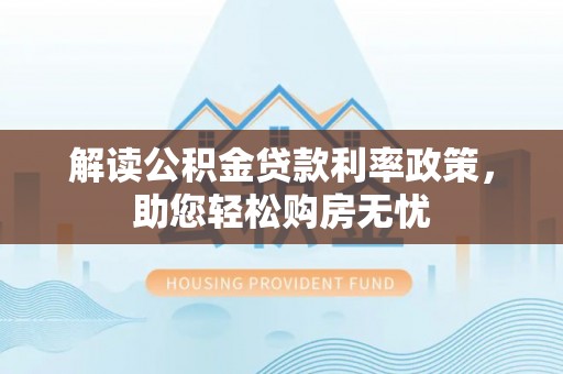 额济纳旗解读公积金贷款利率政策，助您轻松购房无忧