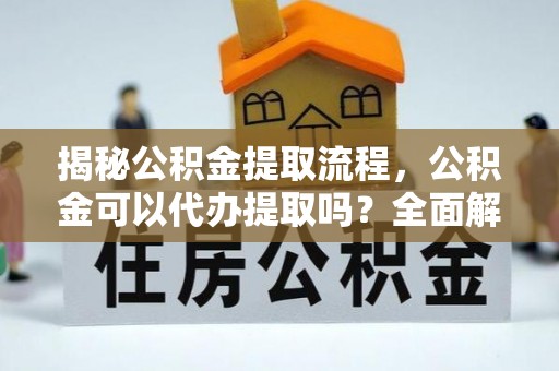 额济纳旗揭秘公积金提取流程，公积金可以代办提取吗？全面解析与实用指南
