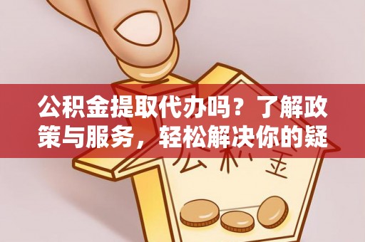 额济纳旗公积金提取代办吗？了解政策与服务，轻松解决你的疑问