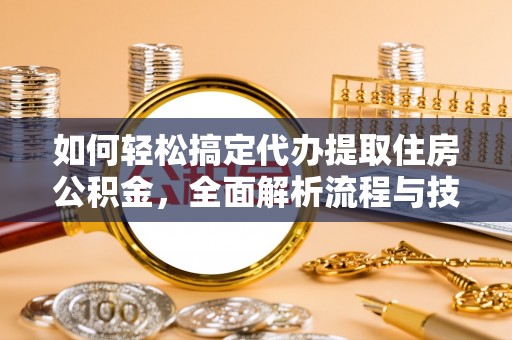 额济纳旗如何轻松搞定代办提取住房公积金，全面解析流程与技巧