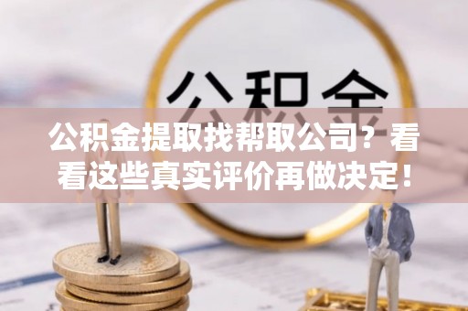 额济纳旗公积金提取找帮取公司？看看这些真实评价再做决定！
