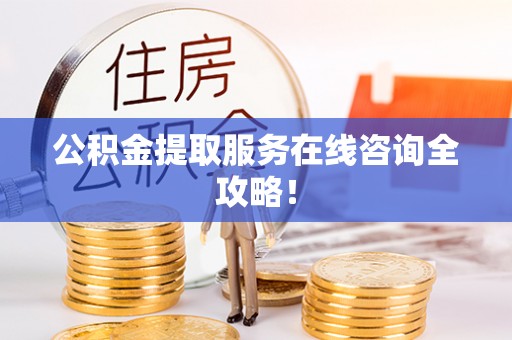 额济纳旗公积金提取服务在线咨询全攻略！