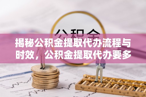 额济纳旗揭秘公积金提取代办流程与时效，公积金提取代办要多久不再神秘