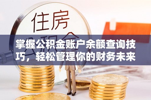 额济纳旗掌握公积金账户余额查询技巧，轻松管理你的财务未来