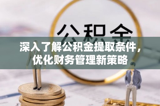额济纳旗深入了解公积金提取条件，优化财务管理新策略