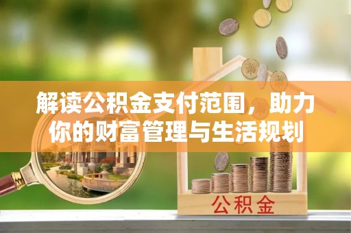 额济纳旗解读公积金支付范围，助力你的财富管理与生活规划