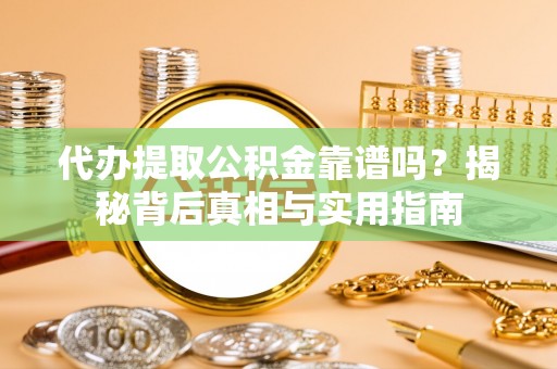 额济纳旗代办提取公积金靠谱吗？揭秘背后真相与实用指南