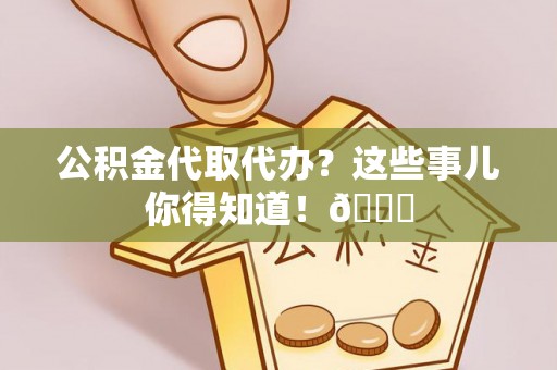 额济纳旗公积金代取代办？这些事儿你得知道！😎