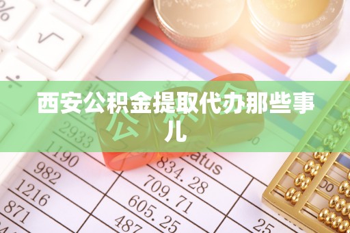 额济纳旗西安公积金提取代办那些事儿